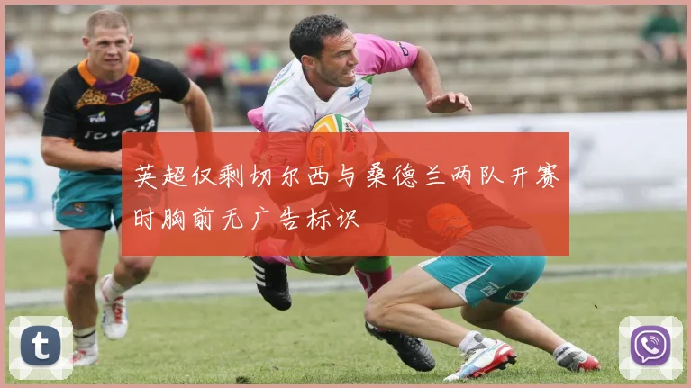 英超仅剩切尔西与桑德兰两队开赛时胸前无广告标识
