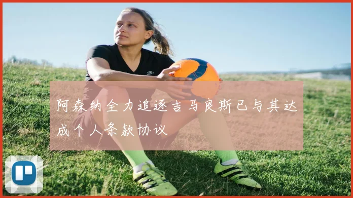 阿森纳全力追逐吉马良斯已与其达成个人条款协议