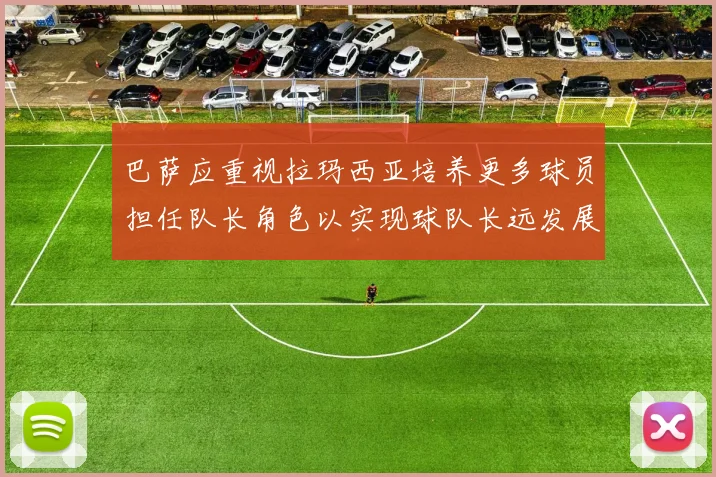 巴萨应重视拉玛西亚培养更多球员担任队长角色以实现球队长远发展